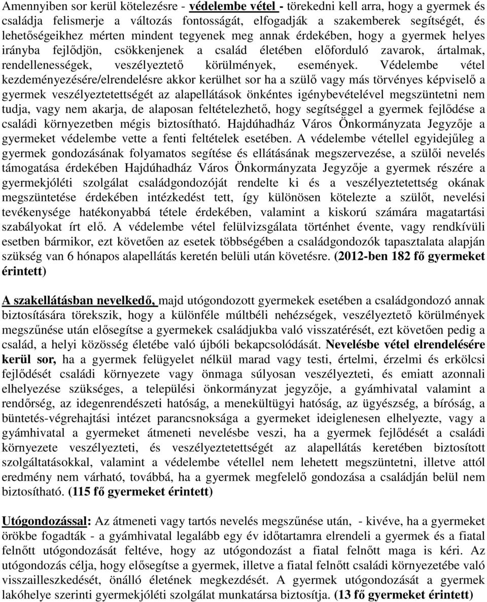 Védelembe vétel kezdeményezésére/elrendelésre akkor kerülhet sor ha a szülő vagy más törvényes képviselő a gyermek veszélyeztetettségét az alapellátások önkéntes igénybevételével megszüntetni nem