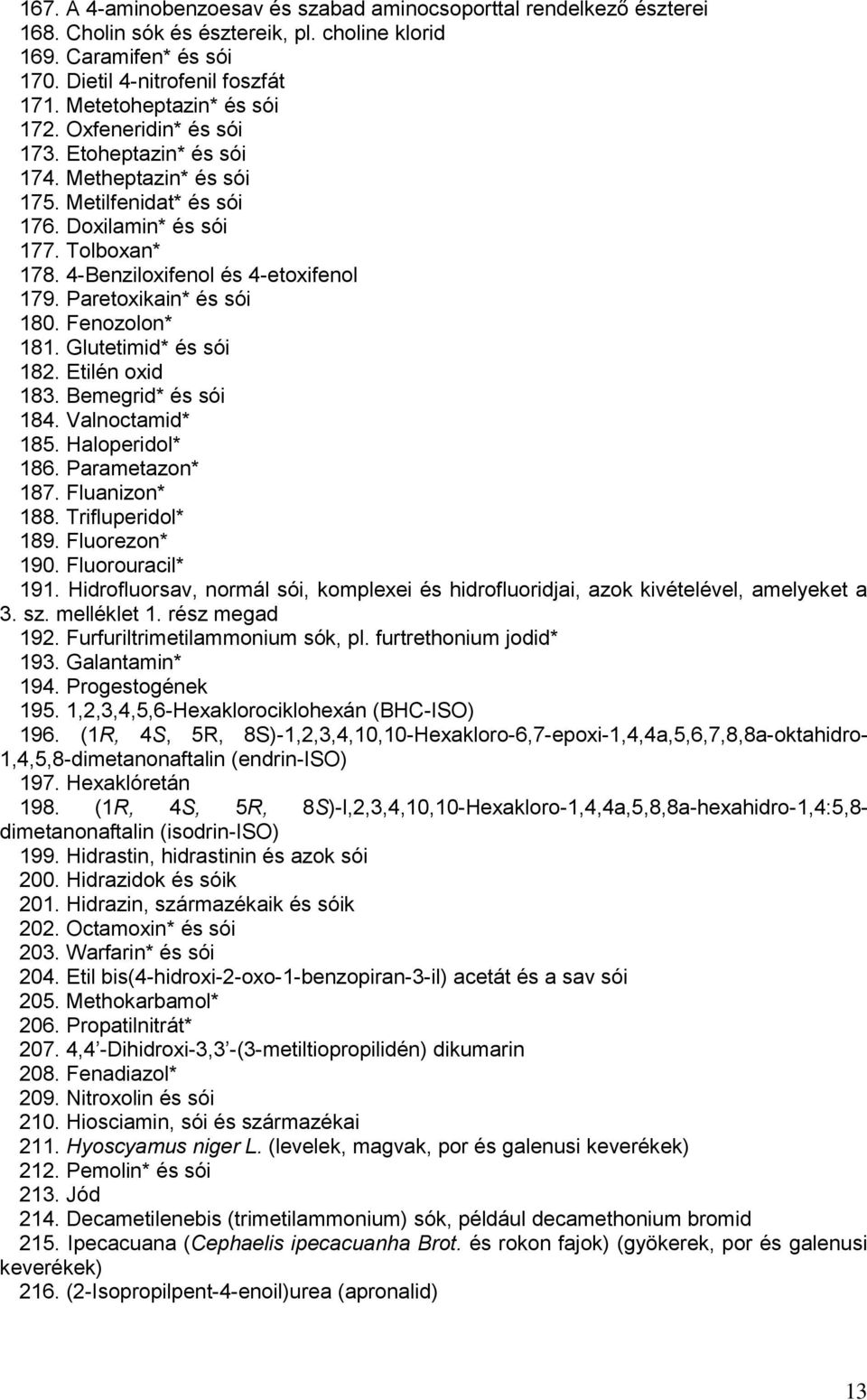 4-Benziloxifenol és 4-etoxifenol 179. Paretoxikain* és sói 180. Fenozolon* 181. Glutetimid* és sói 182. Etilén oxid 183. Bemegrid* és sói 184. Valnoctamid* 185. Haloperidol* 186. Parametazon* 187.