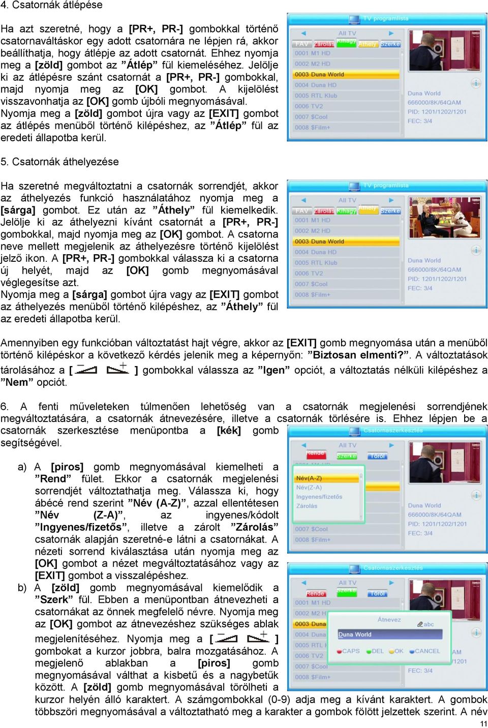 A kijelölést visszavonhatja az [OK] gomb újbóli megnyomásával. Nyomja meg a [zöld] gombot újra vagy az [EXIT] gombot az átlépés menüből történő kilépéshez, az Átlép fül az eredeti állapotba kerül. 5.