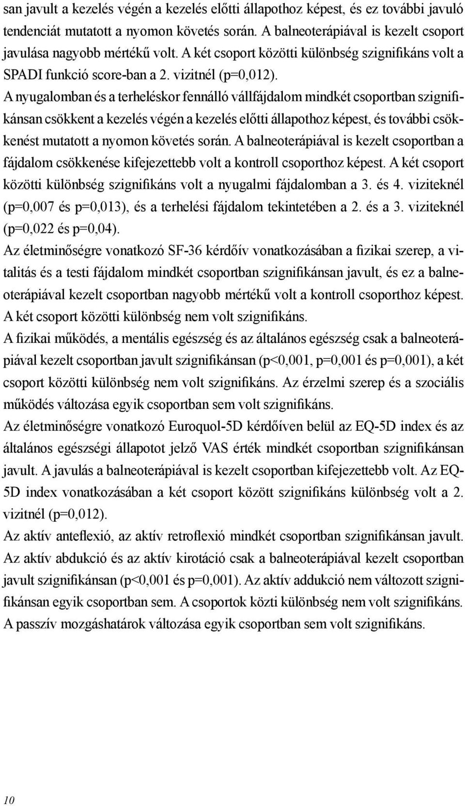 A nyugalomban és a terheléskor fennálló vállfájdalom mindkét csoportban szignifikánsan csökkent a kezelés végén a kezelés előtti állapothoz képest, és további csökkenést mutatott a nyomon követés