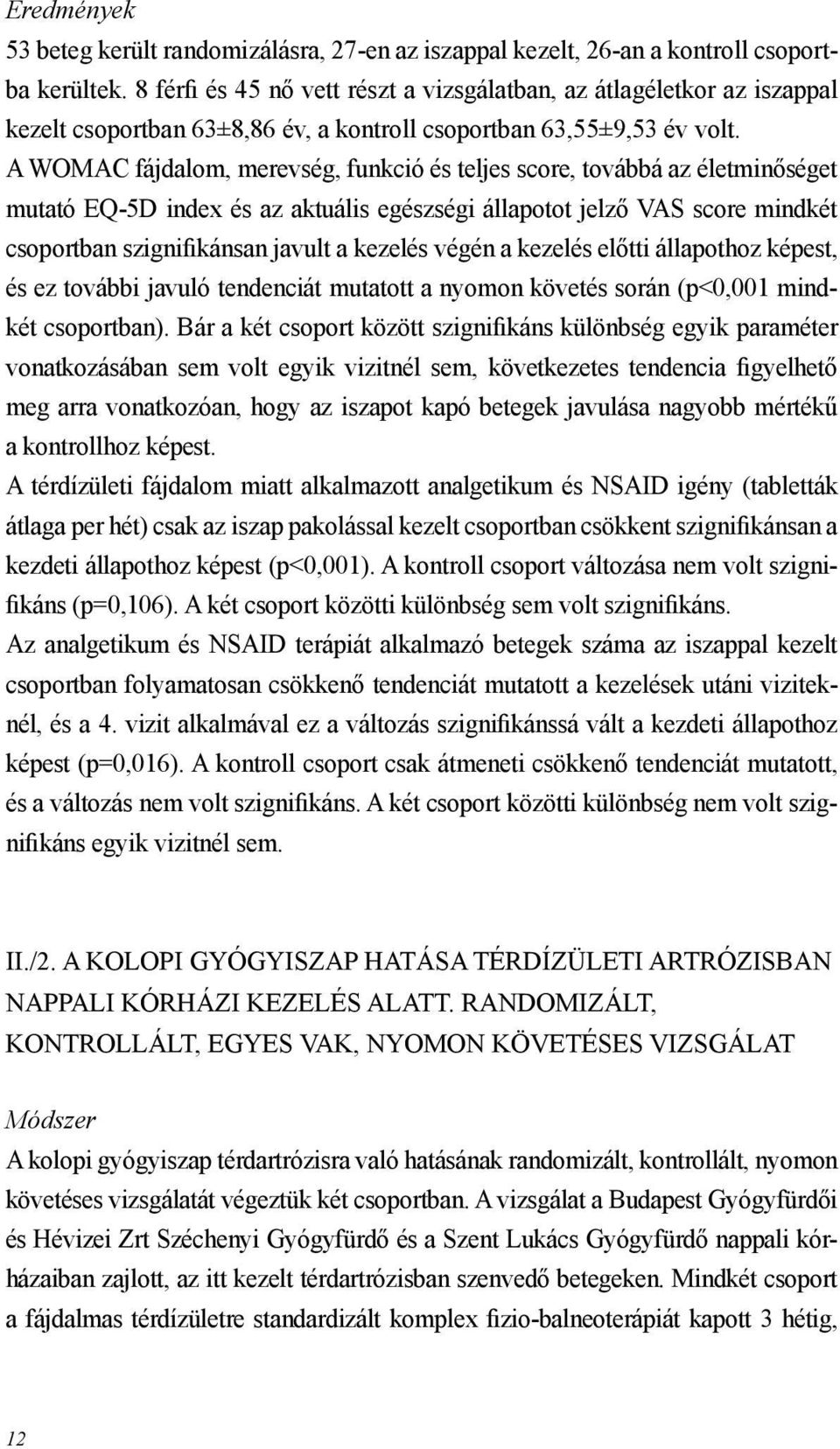 A WOMAC fájdalom, merevség, funkció és teljes score, továbbá az életminőséget mutató EQ-5D index és az aktuális egészségi állapotot jelző VAS score mindkét csoportban szignifikánsan javult a kezelés