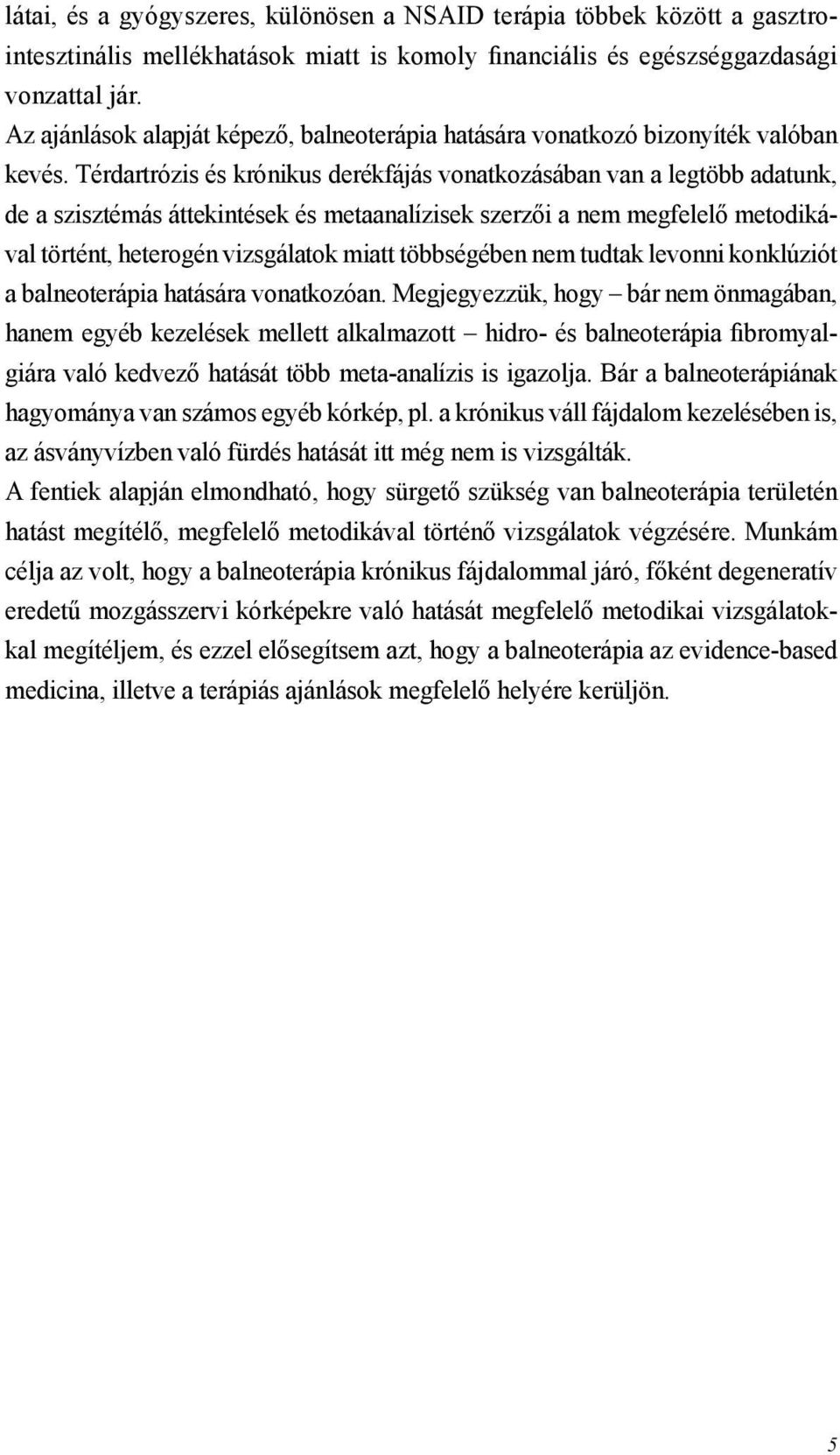 Térdartrózis és krónikus derékfájás vonatkozásában van a legtöbb adatunk, de a szisztémás áttekintések és metaanalízisek szerzői a nem megfelelő metodikával történt, heterogén vizsgálatok miatt