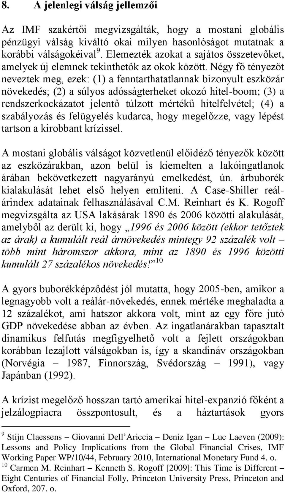 Négy fő tényezőt neveztek meg, ezek: (1) a fenntarthatatlannak bizonyult eszközár növekedés; (2) a súlyos adósságterheket okozó hitel-boom; (3) a rendszerkockázatot jelentő túlzott mértékű