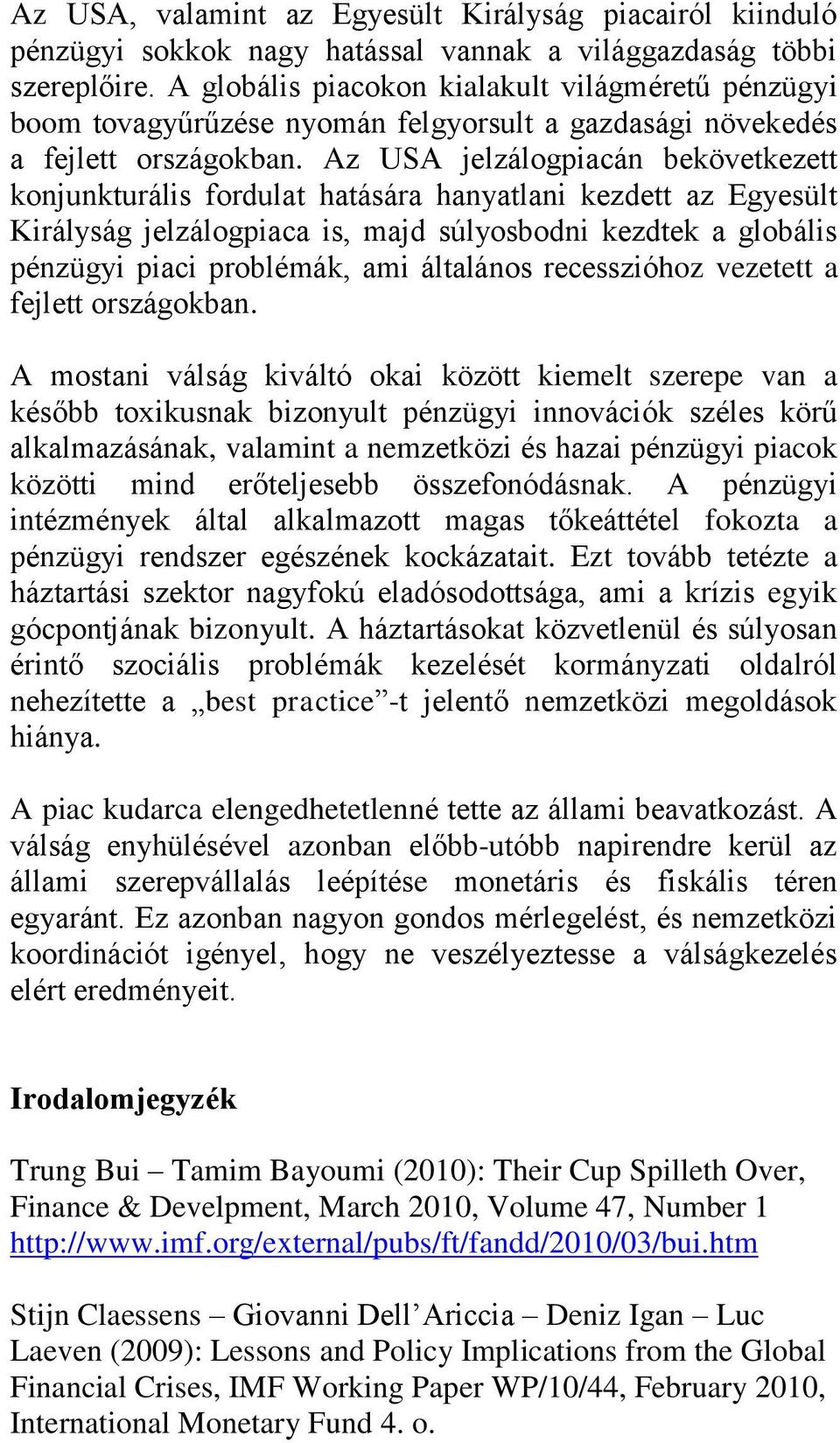 Az USA jelzálogpiacán bekövetkezett konjunkturális fordulat hatására hanyatlani kezdett az Egyesült Királyság jelzálogpiaca is, majd súlyosbodni kezdtek a globális pénzügyi piaci problémák, ami