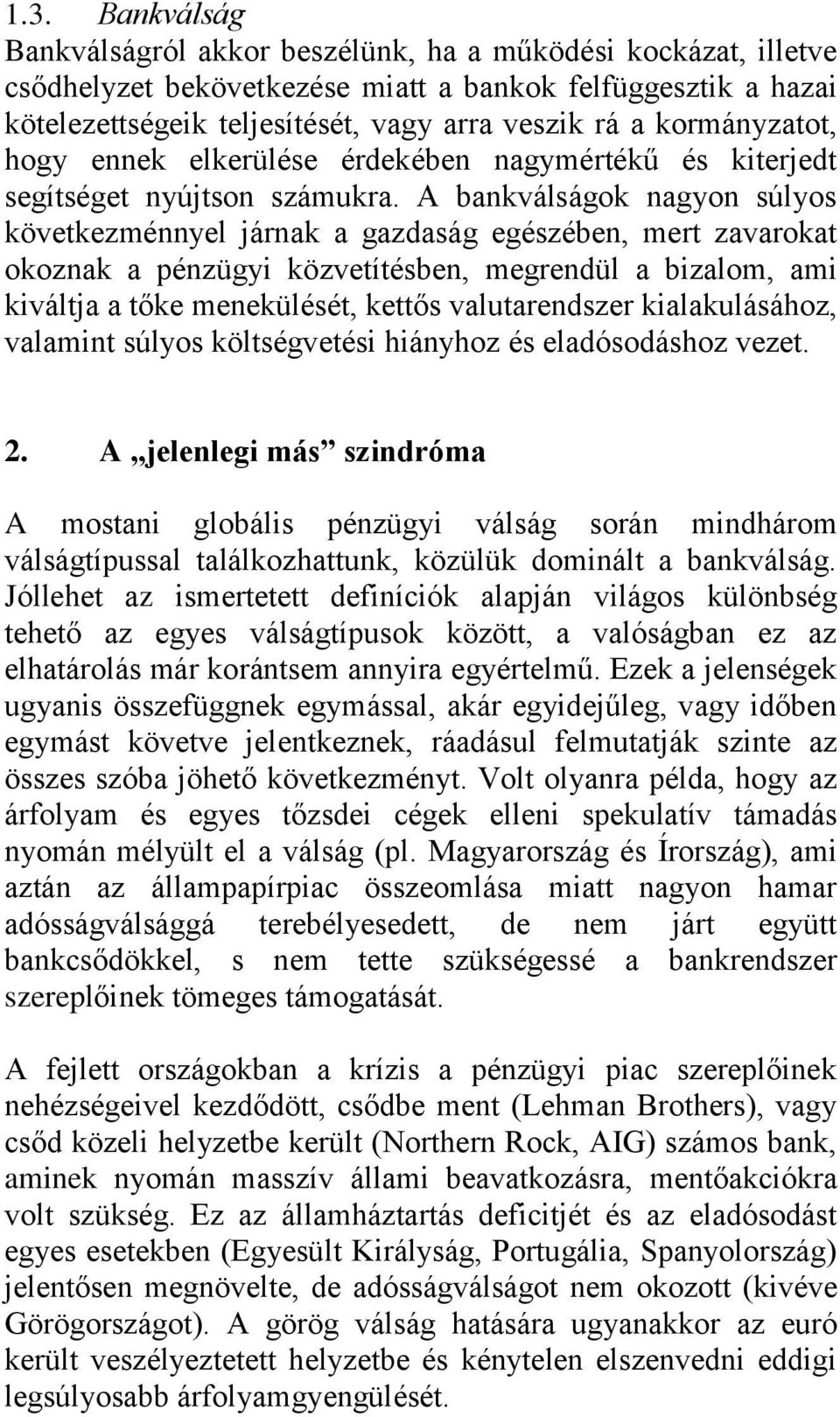 A bankválságok nagyon súlyos következménnyel járnak a gazdaság egészében, mert zavarokat okoznak a pénzügyi közvetítésben, megrendül a bizalom, ami kiváltja a tőke menekülését, kettős valutarendszer