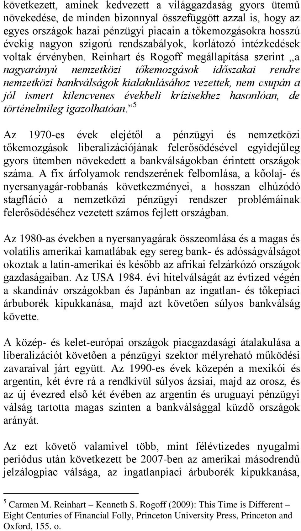 Reinhart és Rogoff megállapítása szerint a nagyarányú nemzetközi tőkemozgások időszakai rendre nemzetközi bankválságok kialakulásához vezettek, nem csupán a jól ismert kilencvenes évekbeli