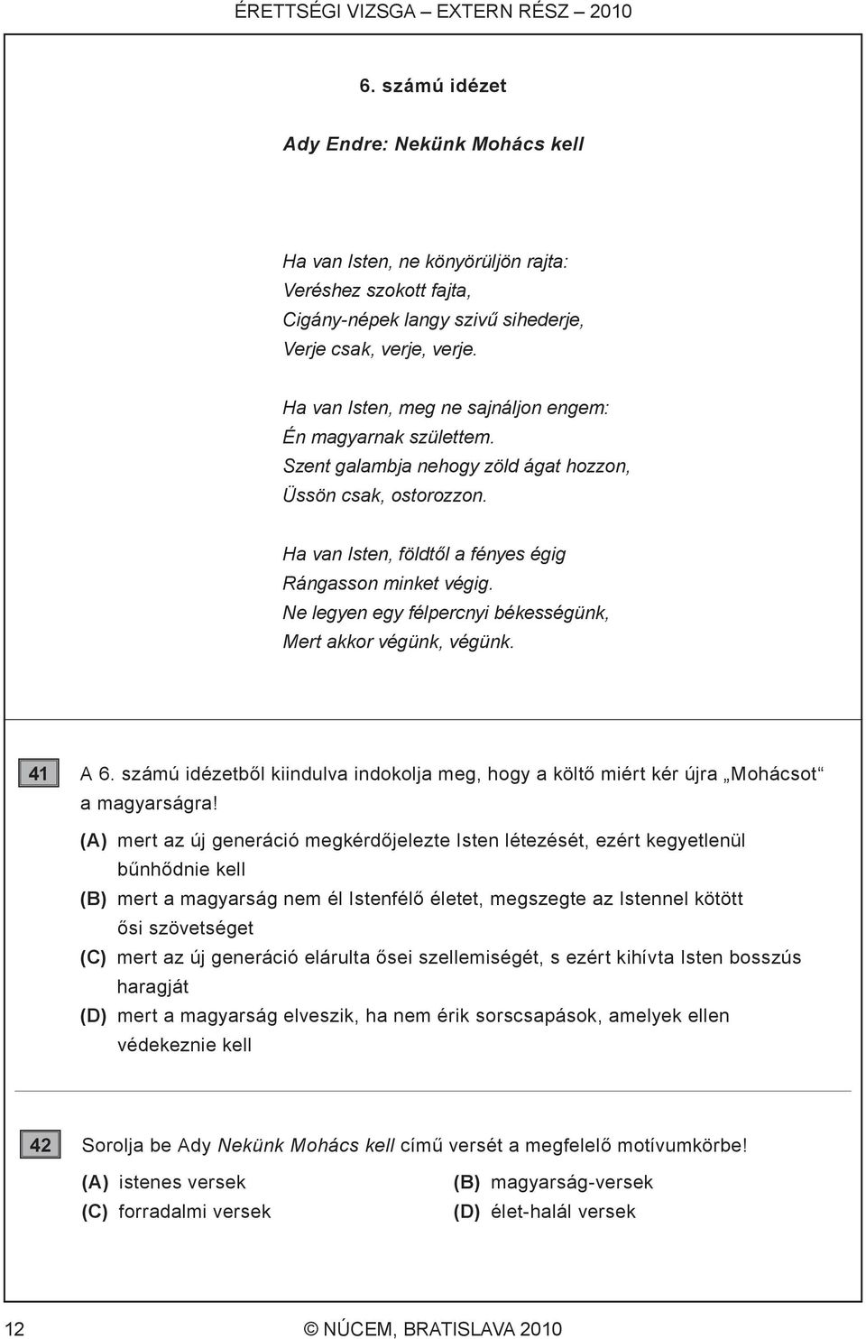 Ha van Isten, meg ne sajnáljon engem: Én magyarnak születtem. Szent galambja nehogy zöld ágat hozzon, Üssön csak, ostorozzon. Ha van Isten, földtől a fényes égig Rángasson minket végig.