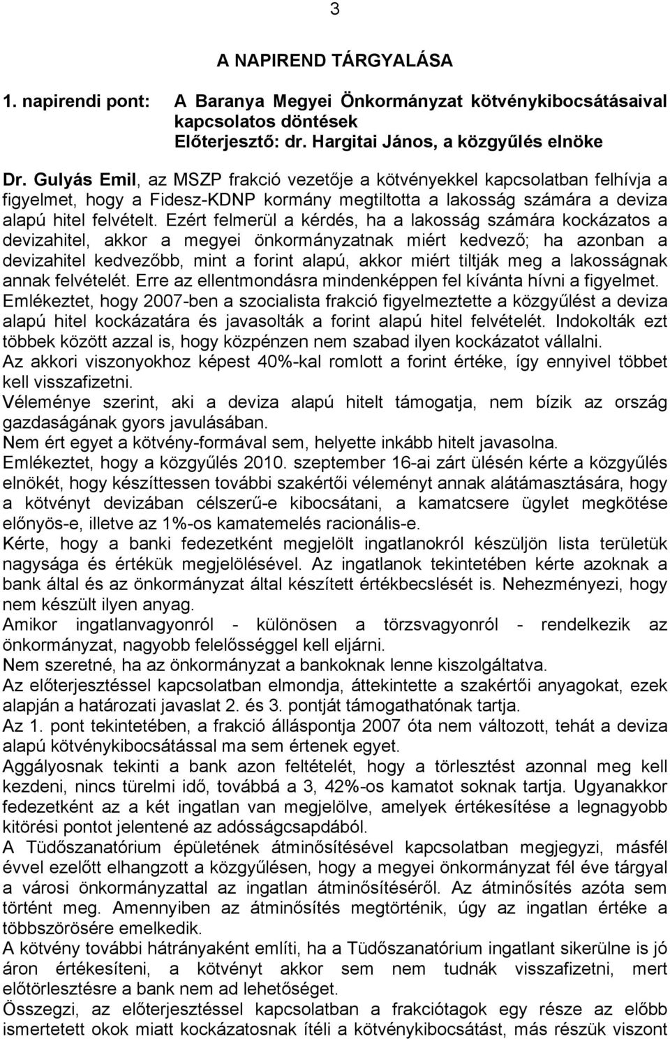 Ezért felmerül a kérdés, ha a lakosság számára kockázatos a devizahitel, akkor a megyei önkormányzatnak miért kedvező; ha azonban a devizahitel kedvezőbb, mint a forint alapú, akkor miért tiltják meg