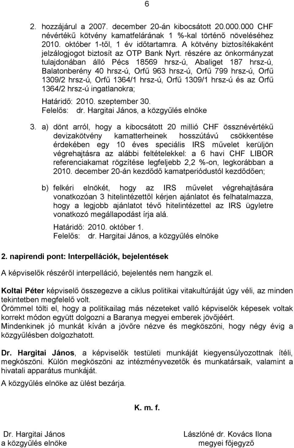 részére az önkormányzat tulajdonában álló Pécs 18569 hrsz-ú, Abaliget 187 hrsz-ú, Balatonberény 40 hrsz-ú, Orfű 963 hrsz-ú, Orfű 799 hrsz-ú, Orfű 1309/2 hrsz-ú, Orfű 1364/1 hrsz-ú, Orfű 1309/1 hrsz-ú