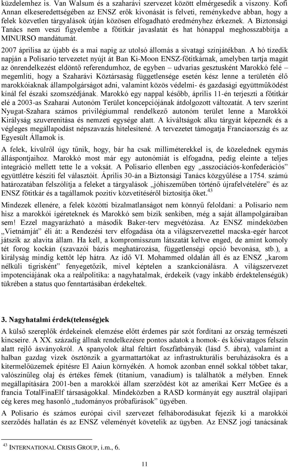 A Biztonsági Tanács nem veszi figyelembe a főtitkár javaslatát és hat hónappal meghosszabbítja a MINURSO mandátumát. 2007 áprilisa az újabb és a mai napig az utolsó állomás a sivatagi színjátékban.