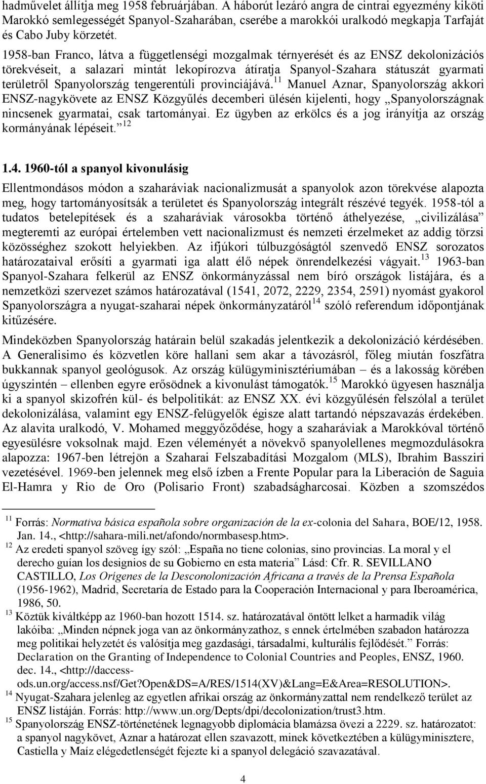 1958-ban Franco, látva a függetlenségi mozgalmak térnyerését és az ENSZ dekolonizációs törekvéseit, a salazari mintát lekopírozva átíratja Spanyol-Szahara státuszát gyarmati területről Spanyolország