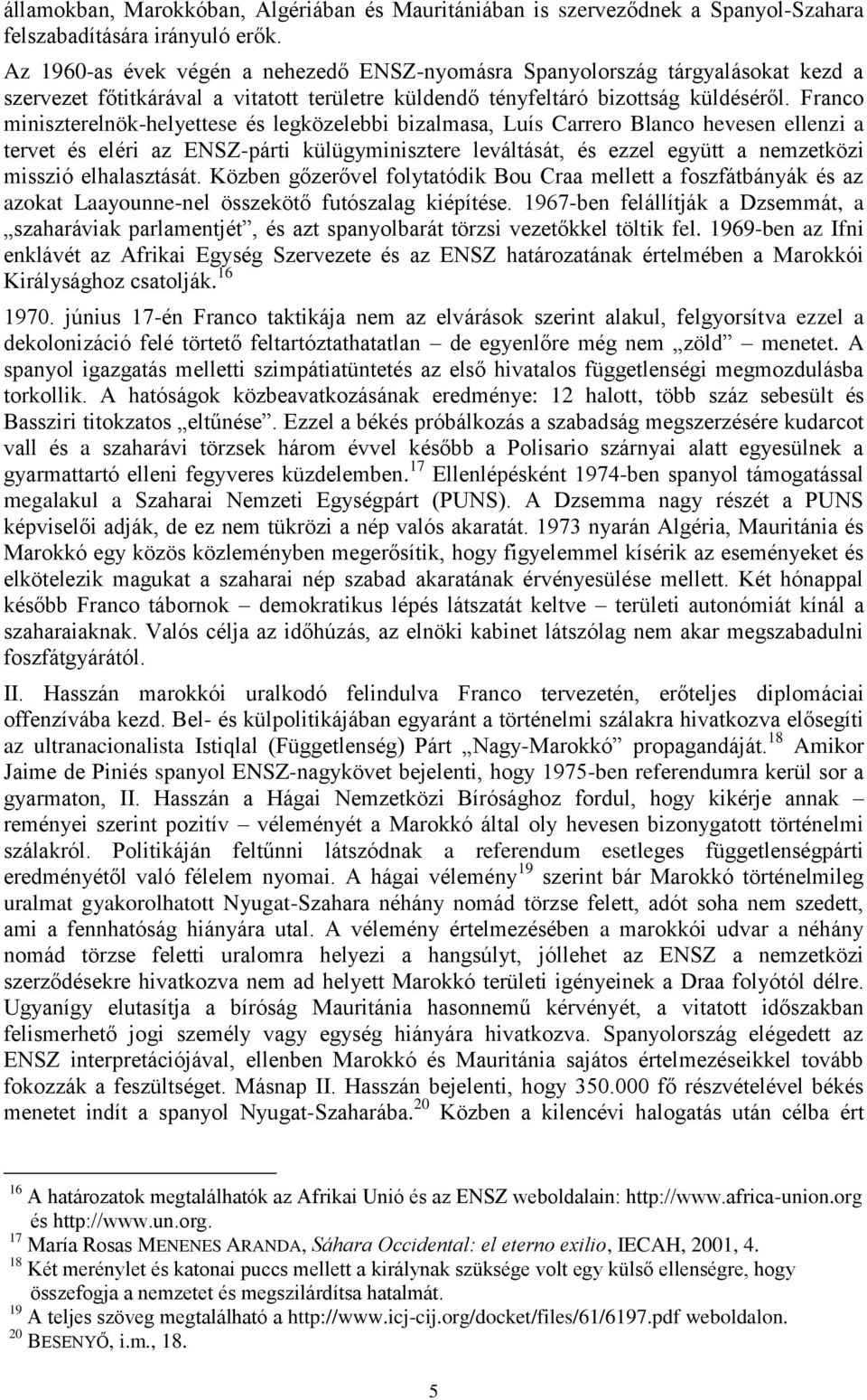 Franco miniszterelnök-helyettese és legközelebbi bizalmasa, Luís Carrero Blanco hevesen ellenzi a tervet és eléri az ENSZ-párti külügyminisztere leváltását, és ezzel együtt a nemzetközi misszió