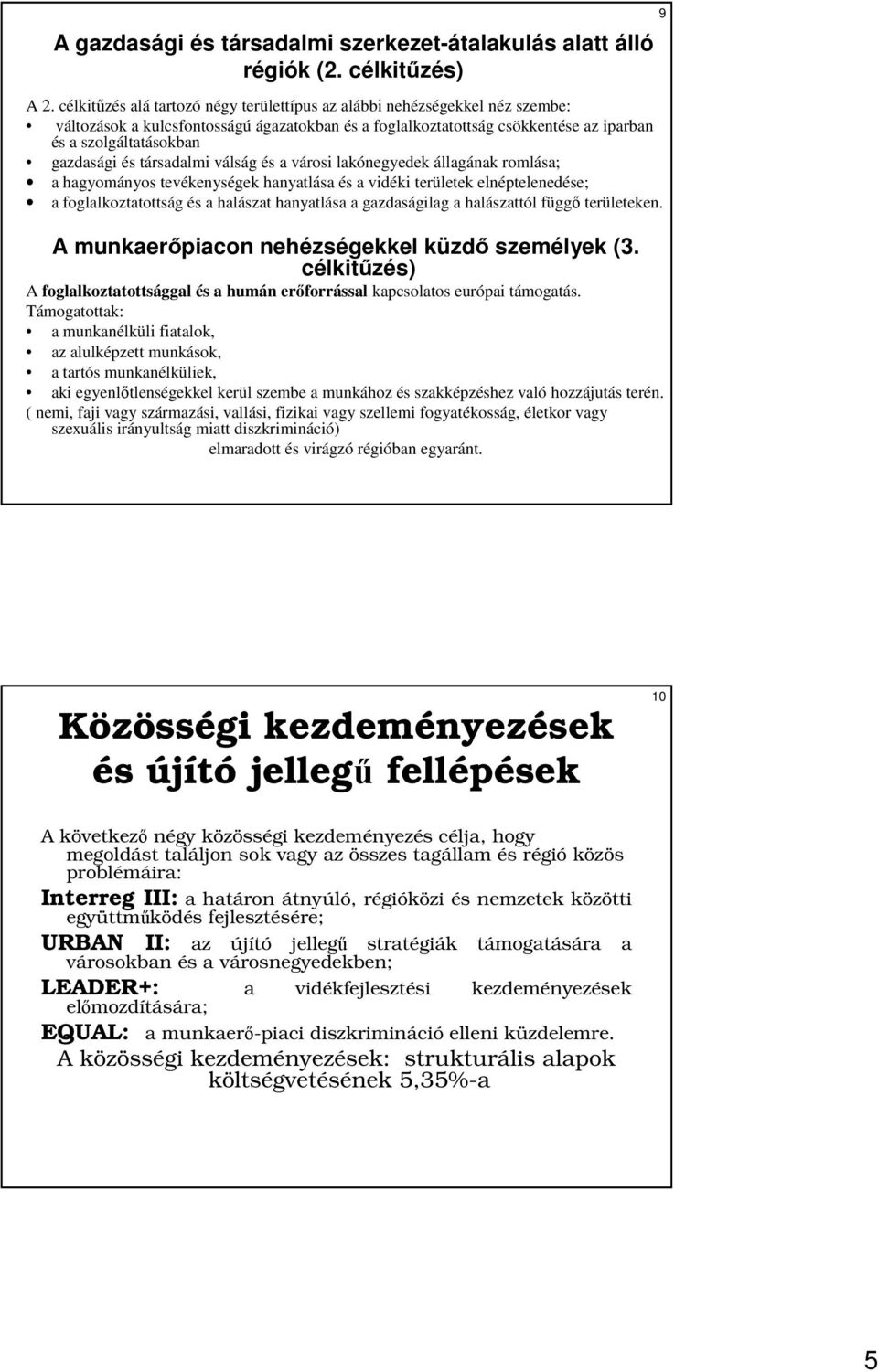 és társadalmi válság és a városi lakónegyedek állagának romlása; a hagyományos tevékenységek hanyatlása és a vidéki területek elnéptelenedése; a foglalkoztatottság és a halászat hanyatlása a