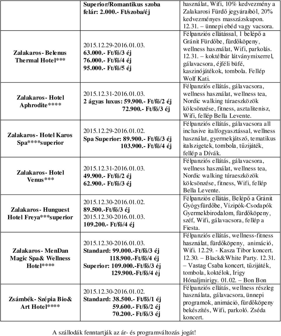 2 ágyas luxus: 59.900.- Ft/fő/2 éj 72.900.- Ft/fő/3 éj Spa Superior: 89.900.- Ft/fő/3 éj 103.900.- Ft/fő/4 éj 2015.12.31-2016.01.03. 49.900.- Ft/fő/2 éj 62.900.- Ft/fő/3 éj 89.500.-Ft/fő/3 éj 109.200.