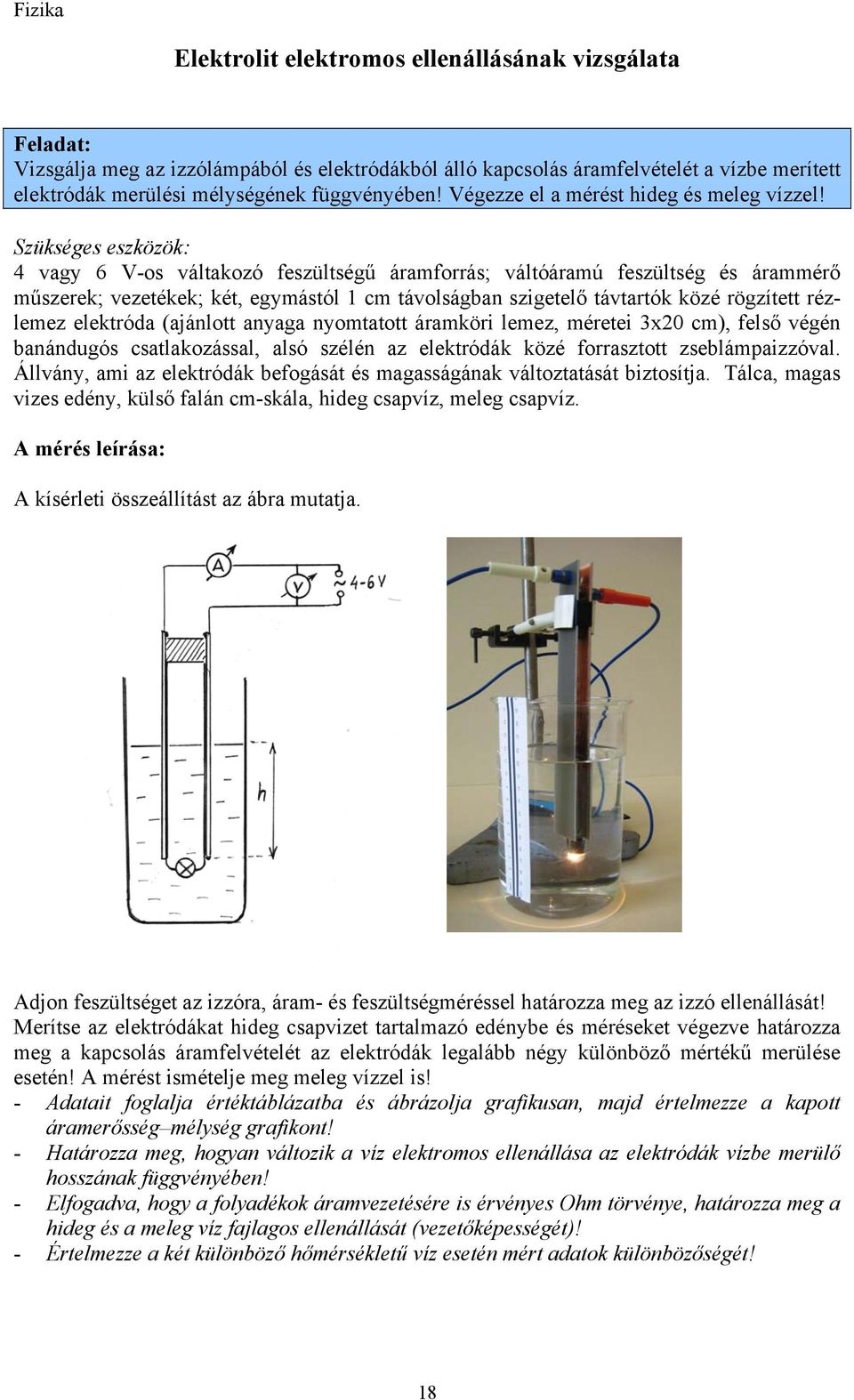 4 vagy 6 V-os váltakozó feszültségű áramforrás; váltóáramú feszültség és árammérő műszerek; vezetékek; két, egymástól 1 cm távolságban szigetelő távtartók közé rögzített rézlemez elektróda (ajánlott