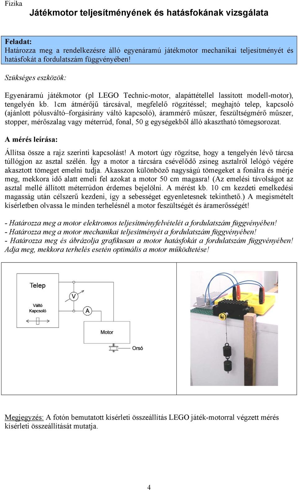 1cm átmérőjű tárcsával, megfelelő rögzítéssel; meghajtó telep, kapcsoló (ajánlott pólusváltó forgásirány váltó kapcsoló), árammérő műszer, feszültségmérő műszer, stopper, mérőszalag vagy méterrúd,