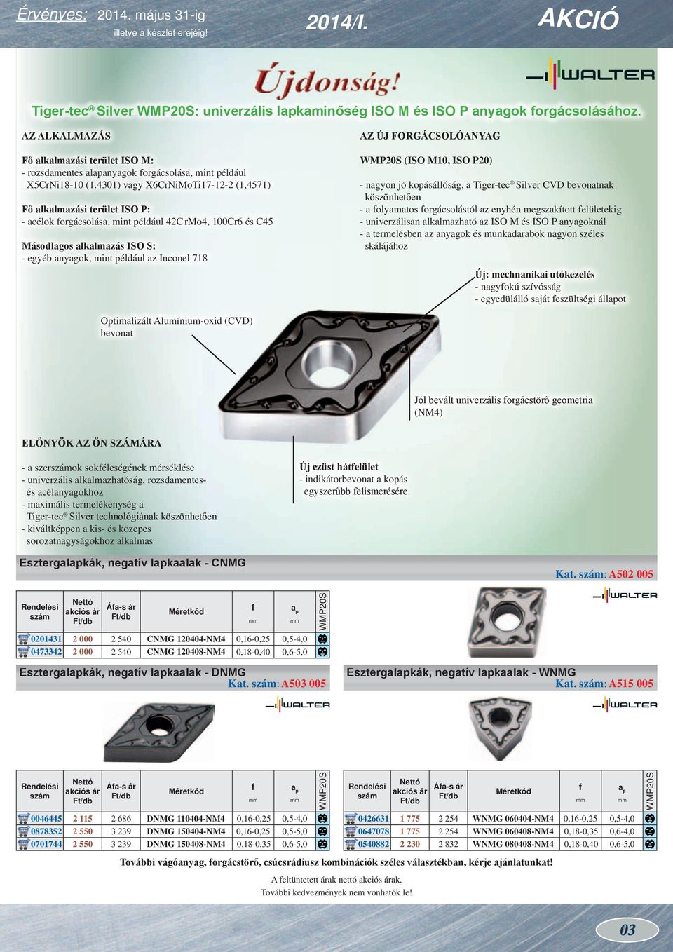 4301) vagy X6CrNiMoTi17-12-2 (1,4571) Fő alkalmazási terület ISO P: - acélok forgácsolása, mint például 42C rmo4, 100Cr6 és C45 Másodlagos alkalmazás ISO S: - egyéb anyagok, mint például az Inconel