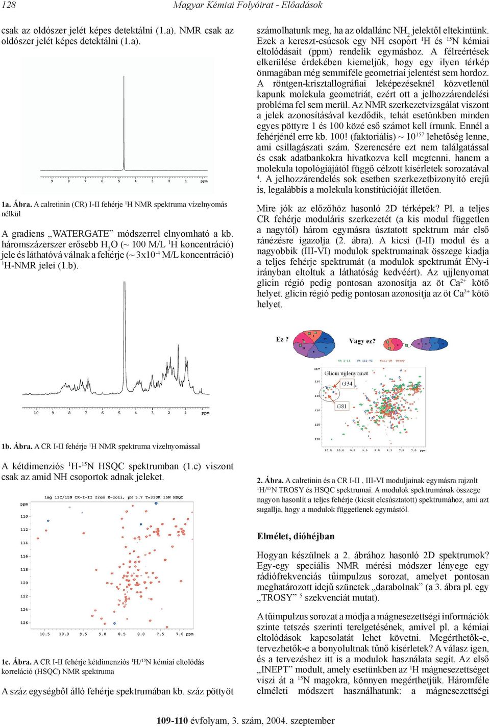 háromszázerszer erősebb 2 (~ M/L koncentráció) jele és láthatóvá válnak a fehérje (~ 3x -4 M/L koncentráció) -NMR jelei (.b). számolhatunk meg, ha az oldallánc N 2 jelektől eltekintünk.