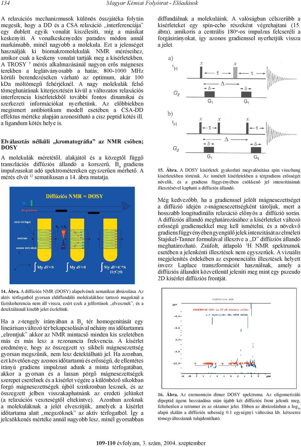 Ezt a jelenséget használják ki biomakromolekulák NMR méréseihez, amikor csak a keskeny vonalat tartják meg a kísérletekben.