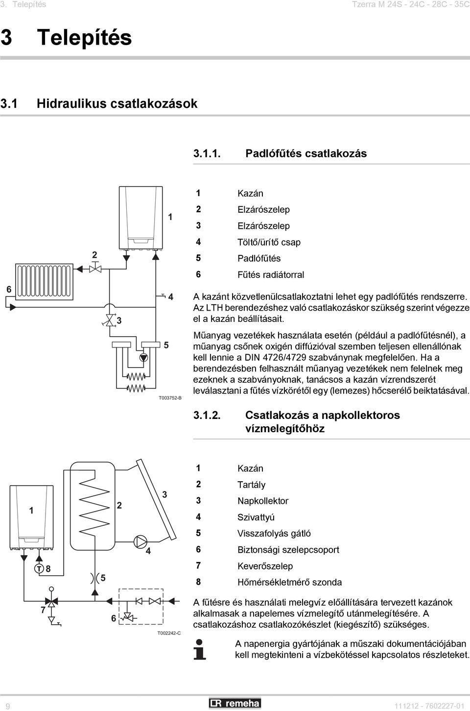 1. Padlófűtés csatlakozás 1 Kazán 1 2 Elzárószelep 3 Elzárószelep 2 4 Töltő/ürítő csap 5 Padlófűtés 6 Fűtés radiátorral 6 3 4 A kazánt közvetlenülcsatlakoztatni lehet egy padlófűtés rendszerre.