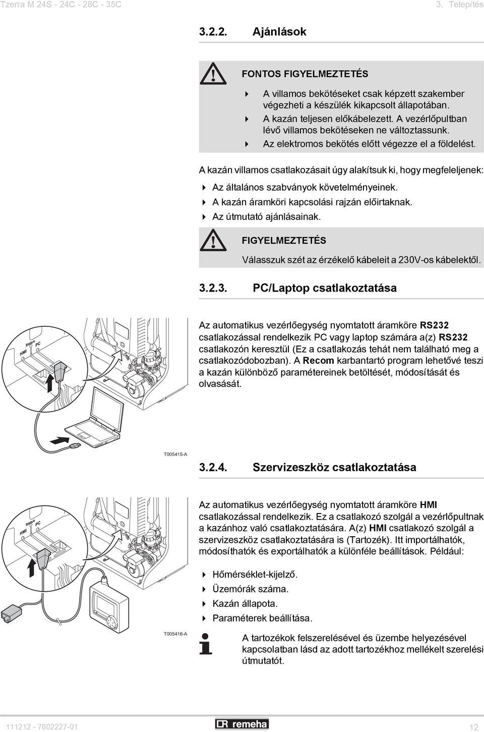 A kazán villamos csatlakozásait úgy alakítsuk ki, hogy megfeleljenek: 4 Az általános szabványok követelményeinek. 4 A kazán áramköri kapcsolási rajzán előirtaknak. 4 Az útmutató ajánlásainak.