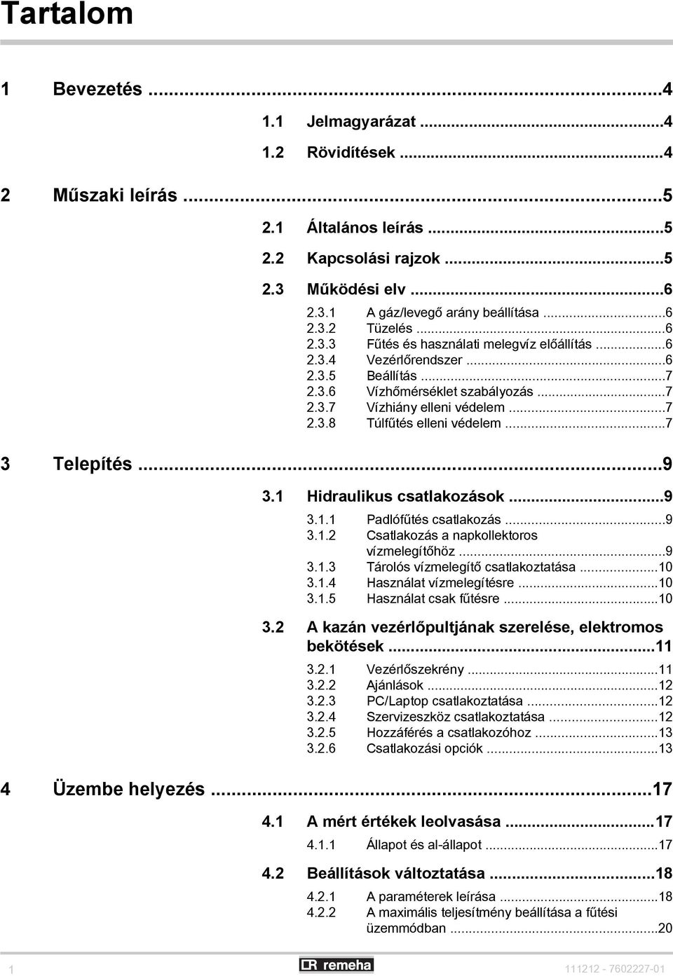 ..7 3 Telepítés...9 3.1 Hidraulikus csatlakozások...9 3.1.1 Padlófűtés csatlakozás...9 3.1.2 Csatlakozás a napkollektoros vízmelegítőhöz...9 3.1.3 Tárolós vízmelegítő csatlakoztatása...10 3.1.4 Használat vízmelegítésre.