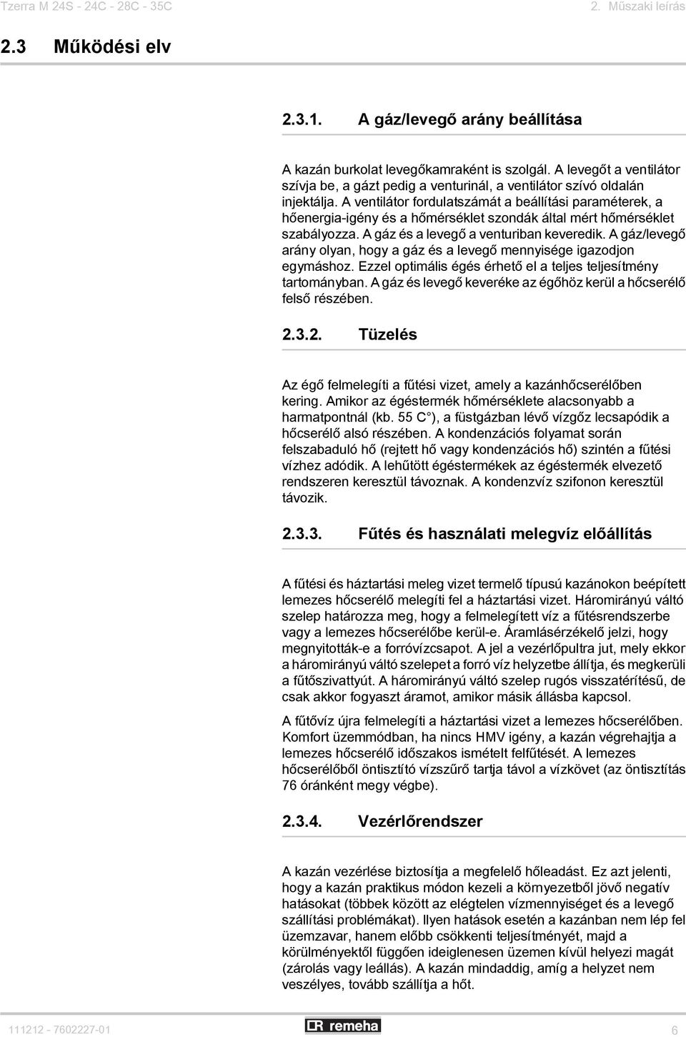 A ventilátor fordulatszámát a beállítási paraméterek, a hőenergia-igény és a hőmérséklet szondák által mért hőmérséklet szabályozza. A gáz és a levegő a venturiban keveredik.