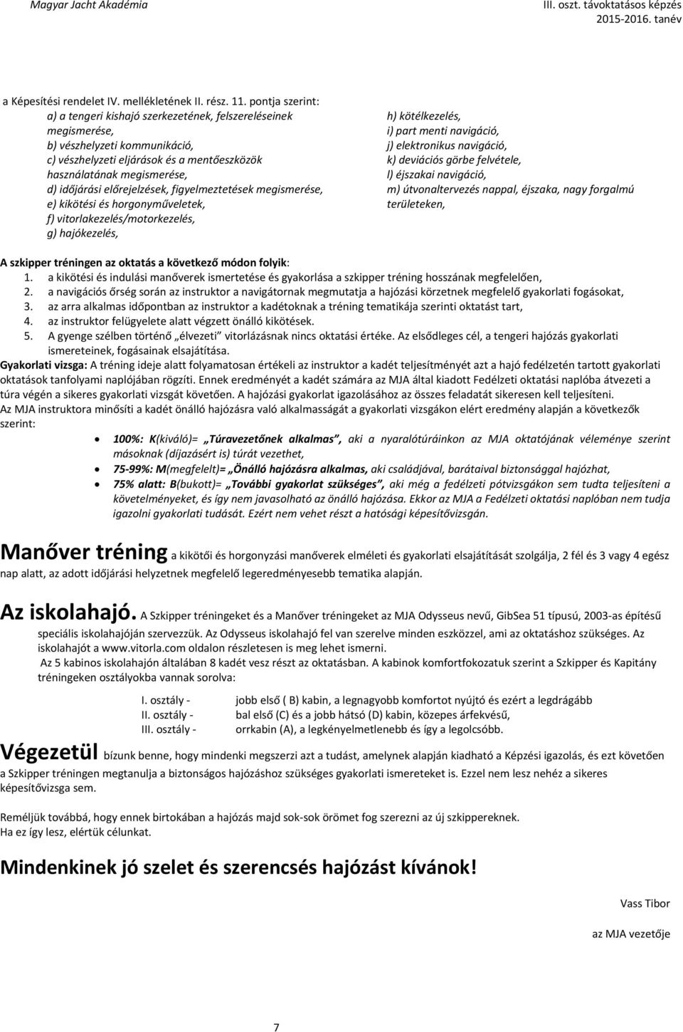 előrejelzések, figyelmeztetések megismerése, e) kikötési és horgonyműveletek, f) vitorlakezelés/motorkezelés, g) hajókezelés, h) kötélkezelés, i) part menti navigáció, j) elektronikus navigáció, k)