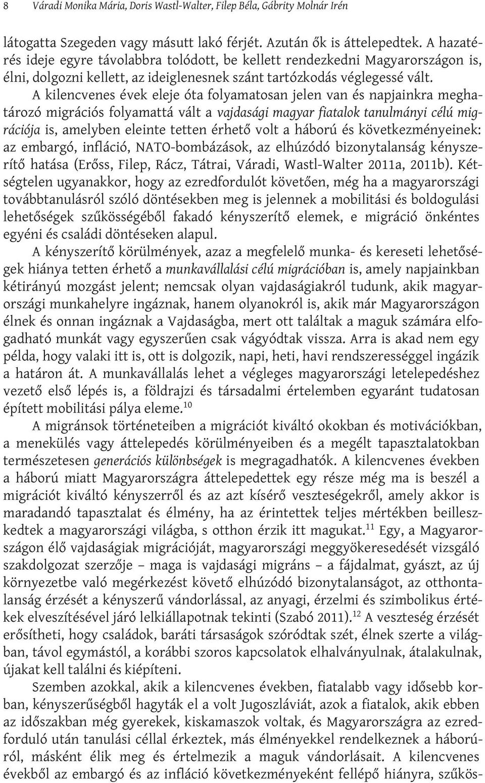 A kilencvenes évek eleje óta folyamatosan jelen van és napjainkra meghatározó migrációs folyamattá vált a vajdasági magyar fiatalok tanulmányi célú migrációja is, amelyben eleinte tetten érhető volt