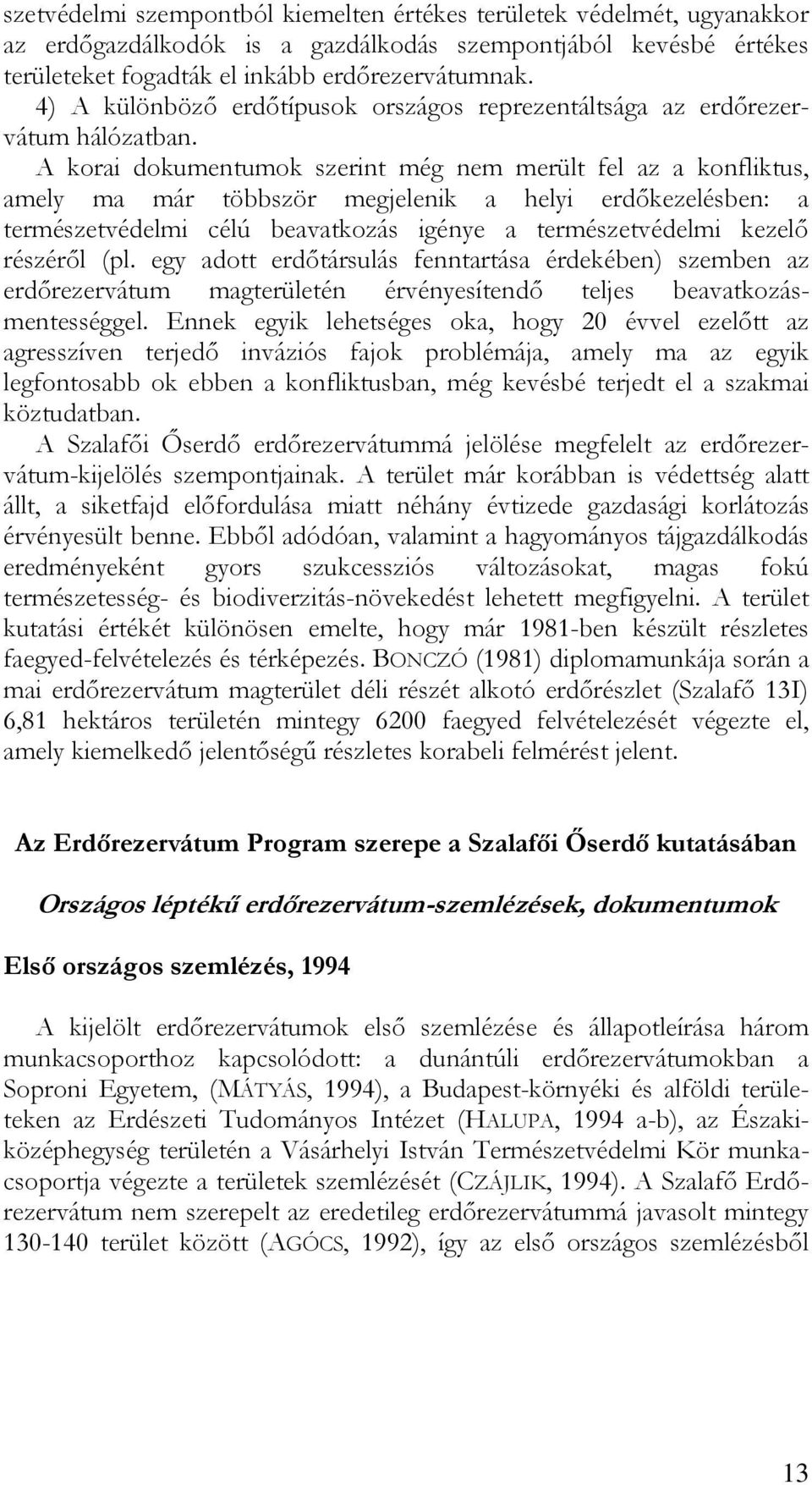 A korai dokumentumok szerint még nem merült fel az a konfliktus, amely ma már többször megjelenik a helyi erdőkezelésben: a természetvédelmi célú beavatkozás igénye a természetvédelmi kezelő részéről