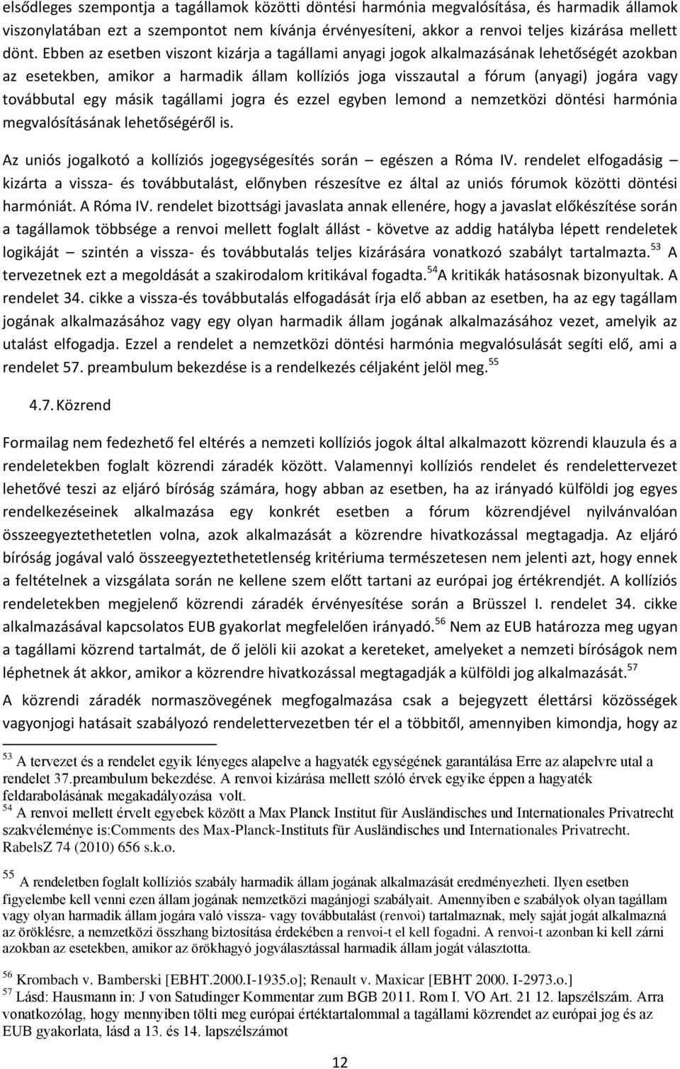 egy másik tagállami jogra és ezzel egyben lemond a nemzetközi döntési harmónia megvalósításának lehetőségéről is. Az uniós jogalkotó a kollíziós jogegységesítés során egészen a Róma IV.