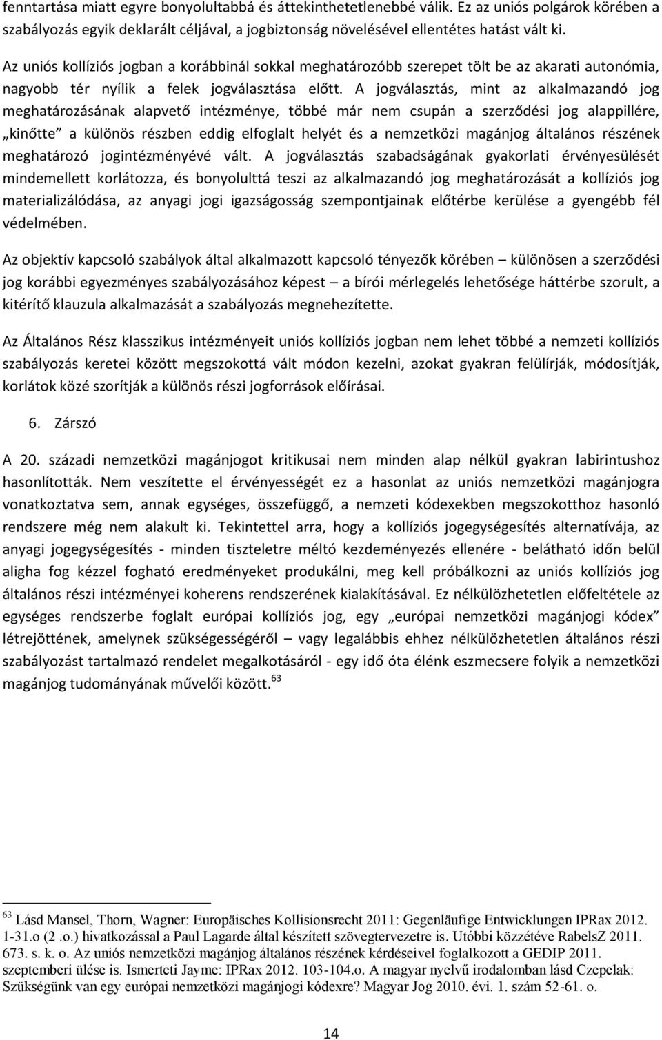 A jogválasztás, mint az alkalmazandó jog meghatározásának alapvető intézménye, többé már nem csupán a szerződési jog alappillére, kinőtte a különös részben eddig elfoglalt helyét és a nemzetközi