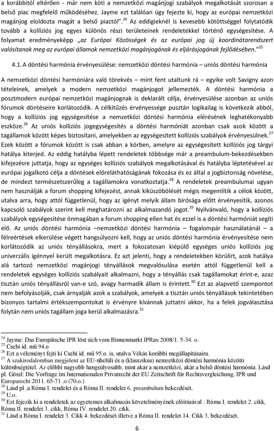 24 Az eddigieknél is kevesebb kötöttséggel folytatódik tovább a kollíziós jog egyes különös részi területeinek rendeletekkel történő egységesítése.