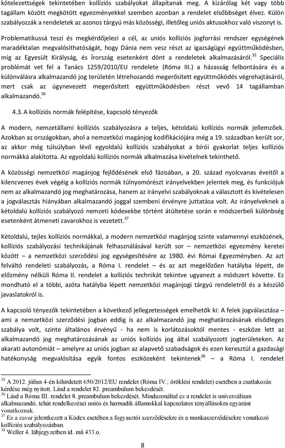 Problematikussá teszi és megkérdőjelezi a cél, az uniós kollíziós jogforrási rendszer egységének maradéktalan megvalósíthatóságát, hogy Dánia nem vesz részt az igazságügyi együttműködésben, míg az