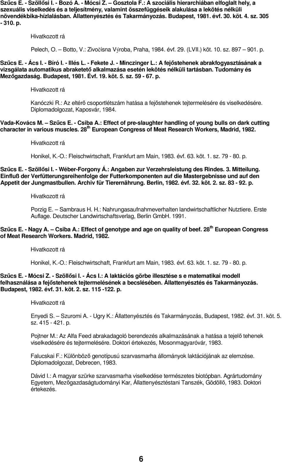 Budapest, 1981. évf. 30. köt. 4. sz. 305-310. p. Pelech, O. Botto, V.: Zivočísna Výroba, Praha, 1984. évf. 29. (LVII.) köt. 10. sz. 897 901. p. Szőcs E. - Ács I. - Bíró I. - Illés L. - Fekete J.