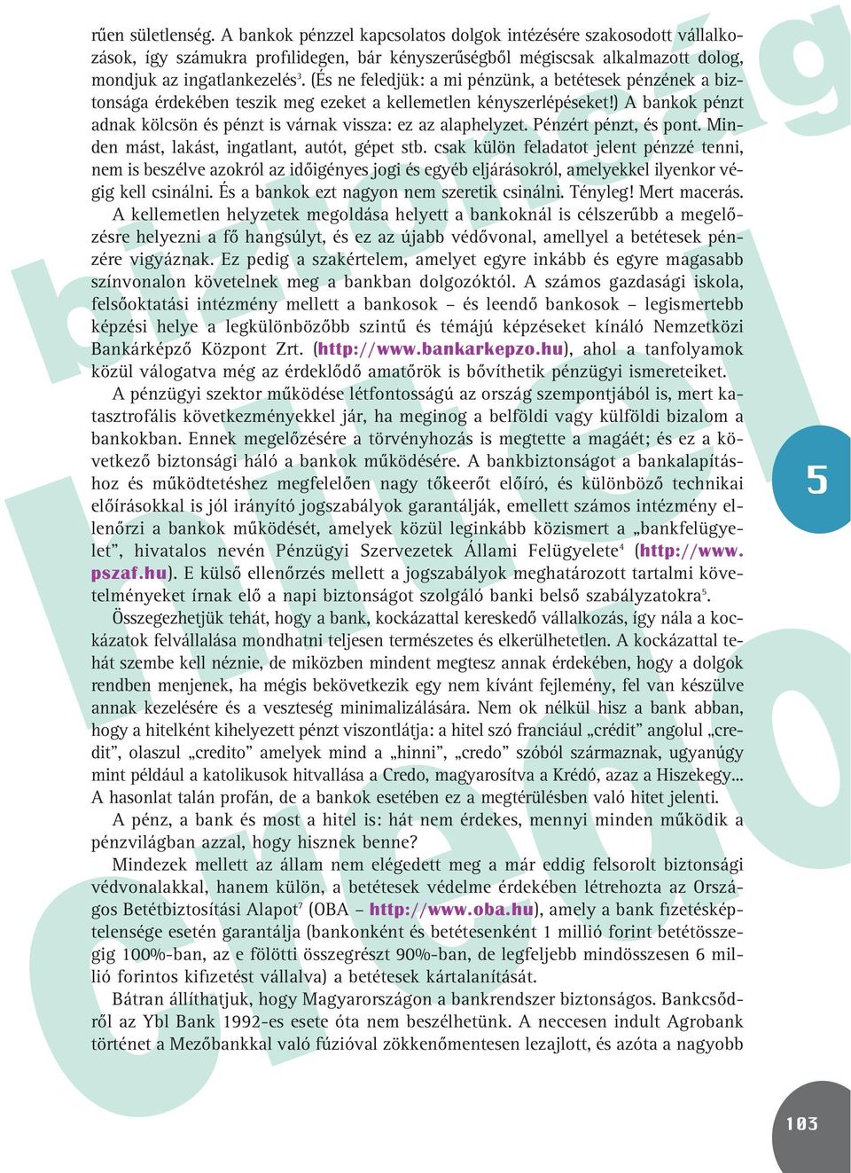 ) A bankok pénzt adnak kölcsön és pénzt is várnak vissza: ez az alaphelyzet. Pénzért pénzt, és pont. Minden mást, lakást, ingatlant, autót, gépet stb.