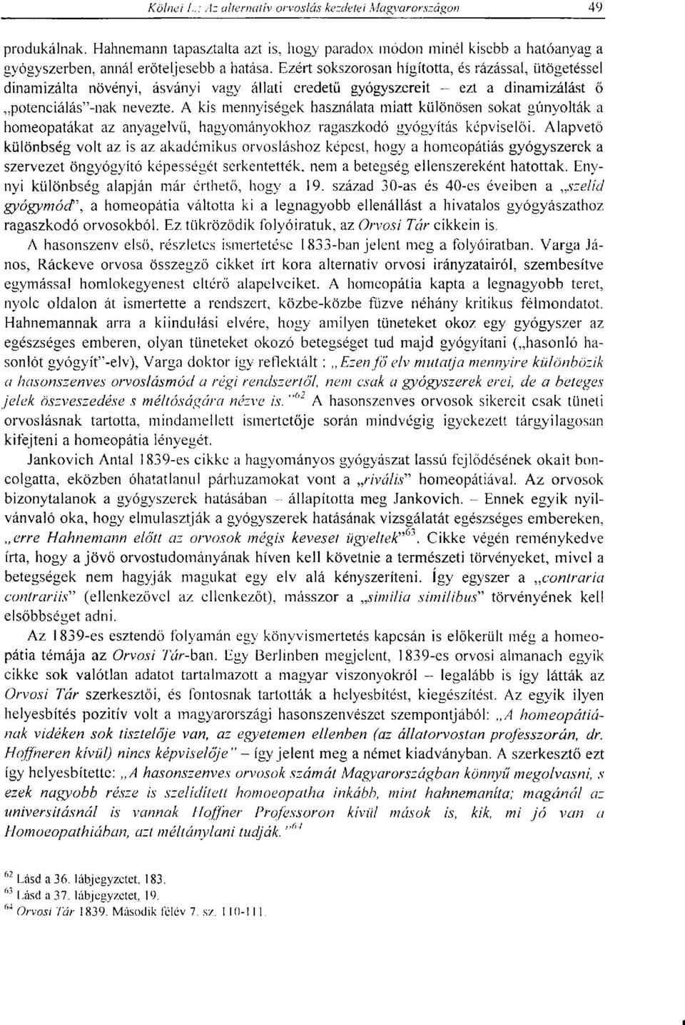 A kis mennyiségek használata miatt különösen sokat gúnyolták a homeopatákat az anyagelvü, hagyományokhoz ragaszkodó gyógyítás képviselői.