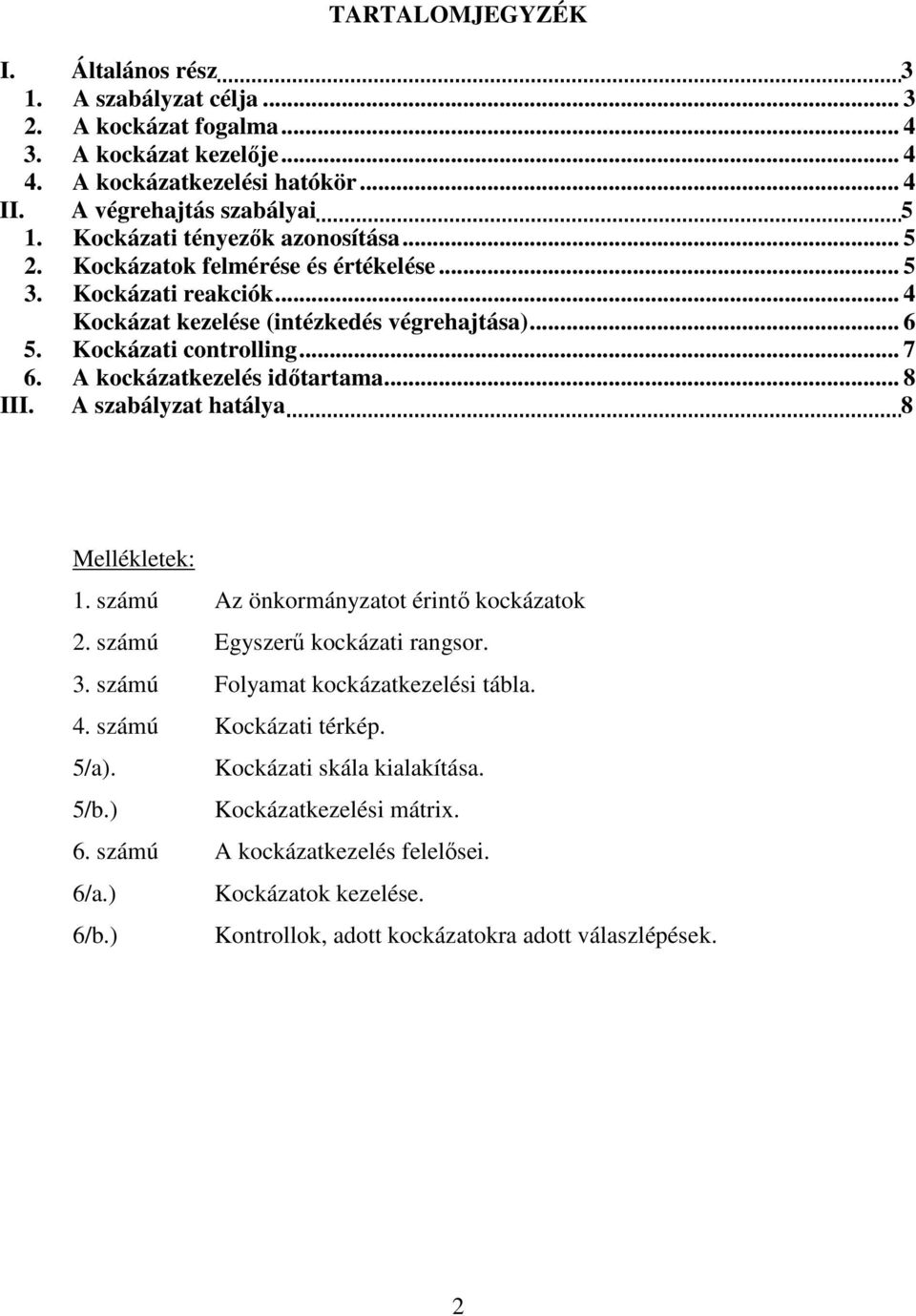 A kockázatkezelés időtartama... 8 III. A szabályzat hatálya 8 Mellékletek: 1. számú Az önkormányzatot érintő kockázatok 2. számú Egyszerű kockázati rangsor. 3. számú Folyamat kockázatkezelési tábla.