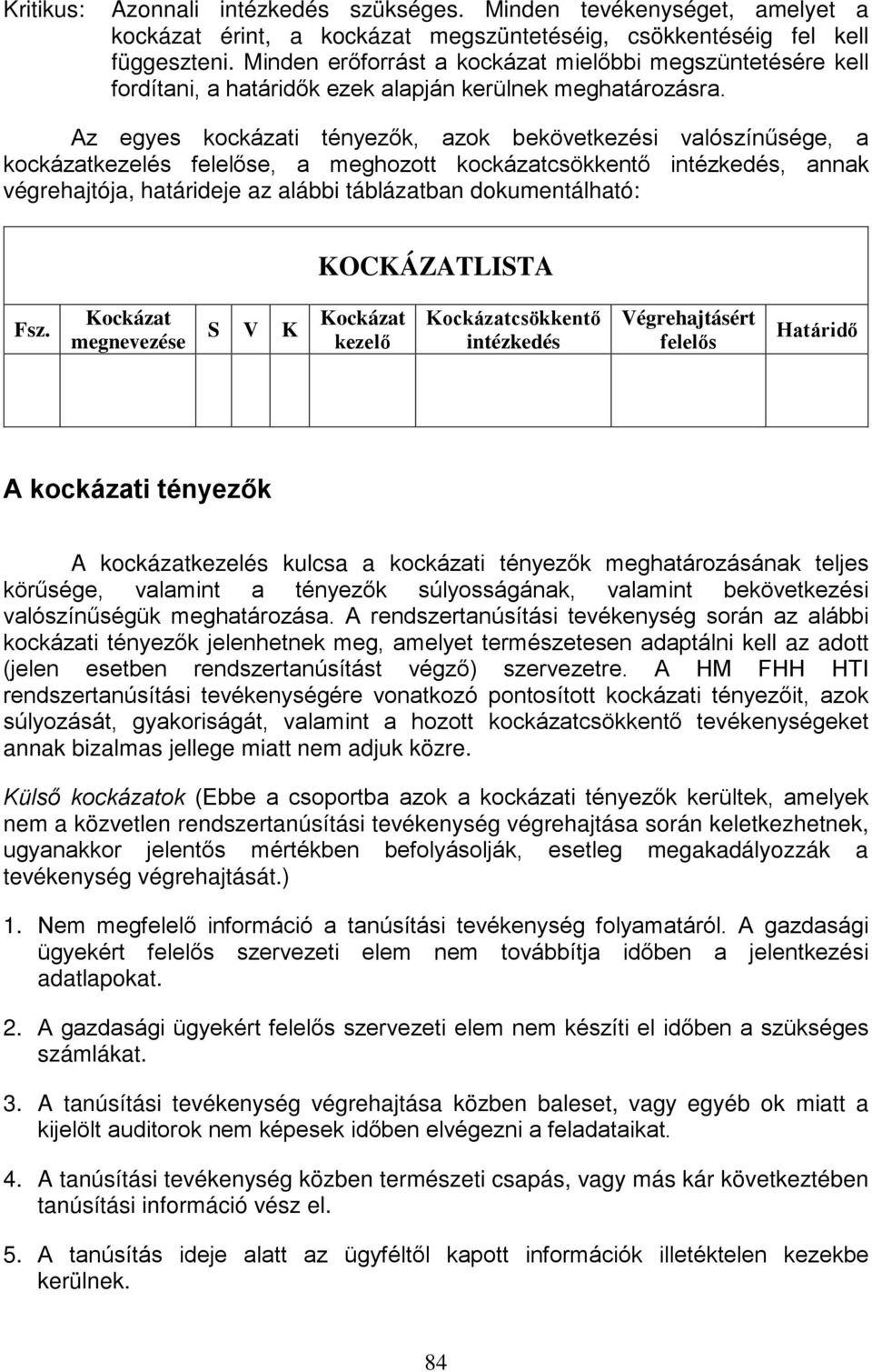 Az egyes kckázati tényezők, azk bekövetkezési valószínűsége, a kckázatkezelés felelőse, a meghztt kckázatcsökkentő intézkedés, annak végrehajtója, határideje az alábbi táblázatban dkumentálható: