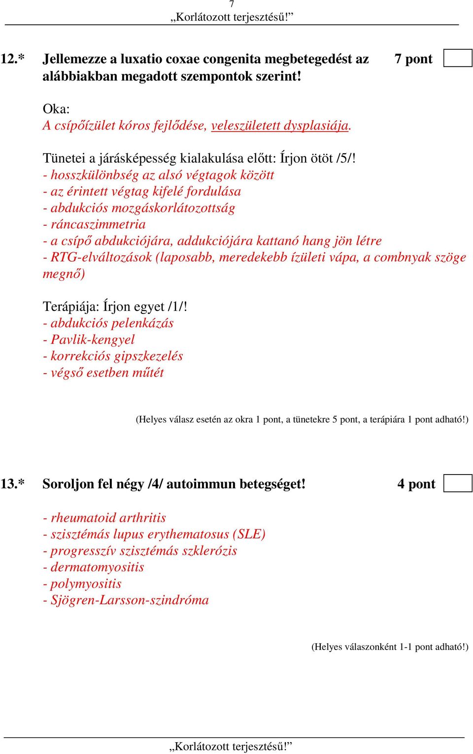 - hosszkülönbség az alsó végtagok között - az érintett végtag kifelé fordulása - abdukciós mozgáskorlátozottság - ráncaszimmetria - a csípő abdukciójára, addukciójára kattanó hang jön létre -