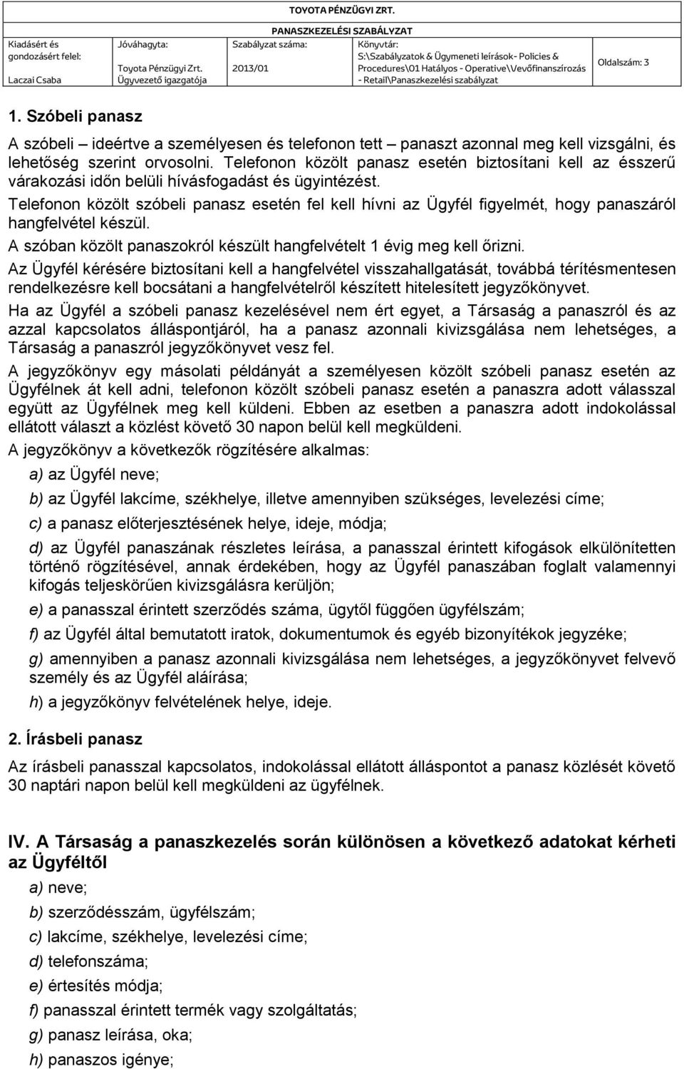 Telefonon közölt szóbeli panasz esetén fel kell hívni az Ügyfél figyelmét, hogy panaszáról hangfelvétel készül. A szóban közölt panaszokról készült hangfelvételt 1 évig meg kell őrizni.