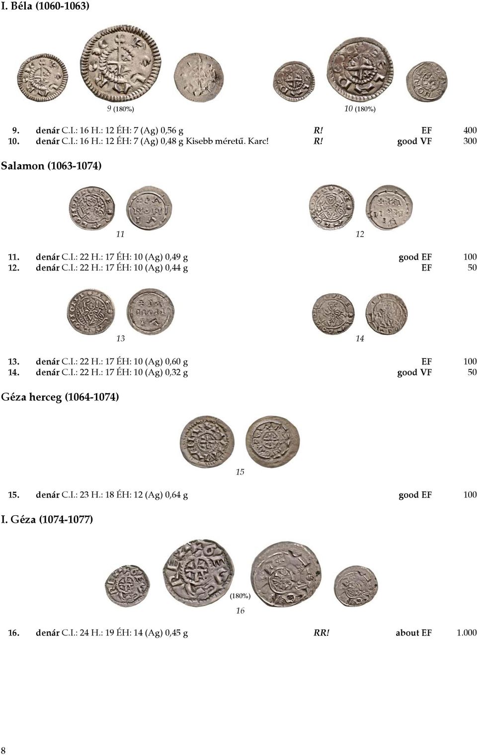 denár C.I.: 22 H.: 17 ÉH: 10 (Ag) 0,60 g EF 100 14. denár C.I.: 22 H.: 17 ÉH: 10 (Ag) 0,32 g good VF 50 Géza herceg (1064-1074) 15 15. denár C.I.: 23 H.