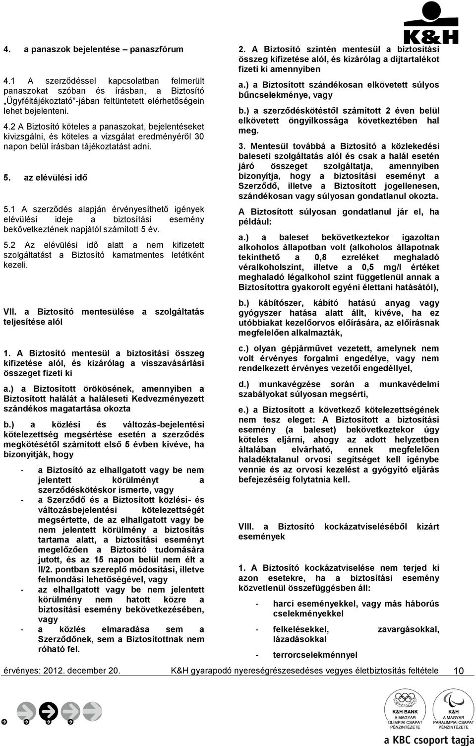 VII. a Biztosító mentesülése a szolgáltatás teljesítése alól 1. A Biztosító mentesül a biztosítási összeg kifizetése alól, és kizárólag a visszavásárlási összeget fizeti ki a.