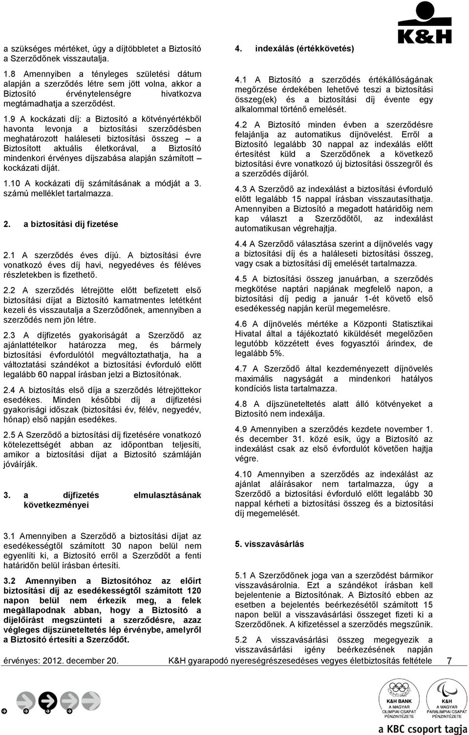 9 A kockázati díj: a Biztosító a kötvényértékből havonta levonja a biztosítási szerződésben meghatározott haláleseti biztosítási összeg a Biztosított aktuális életkorával, a Biztosító mindenkori