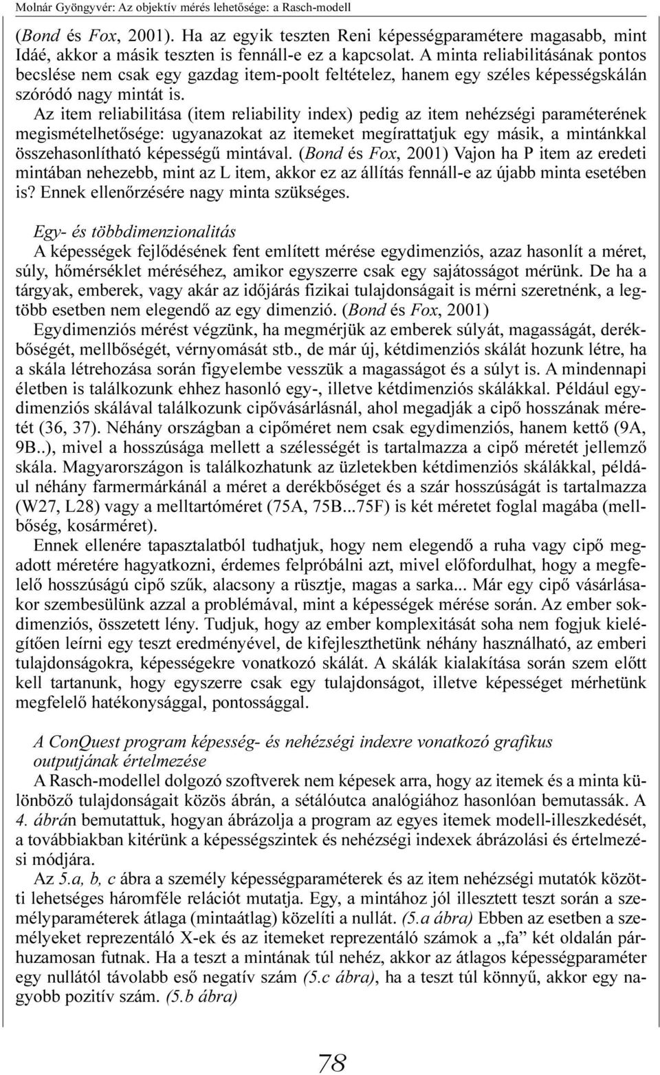 Az item reliabilitása (item reliability index) pedig az item nehézségi paraméterének megismételhetõsége: ugyanazokat az itemeket megírattatjuk egy másik, a mintánkkal összehasonlítható képességû