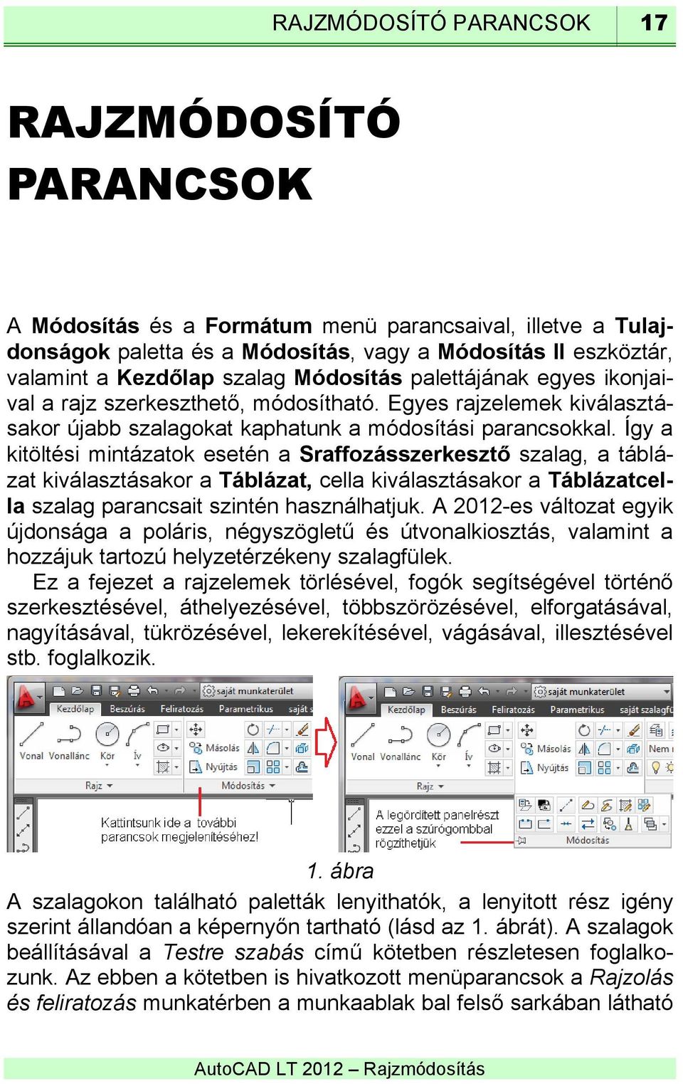 Így a kitöltési mintázatok esetén a Sraffozásszerkesztő szalag, a táblázat kiválasztásakor a Táblázat, cella kiválasztásakor a Táblázatcella szalag parancsait szintén használhatjuk.