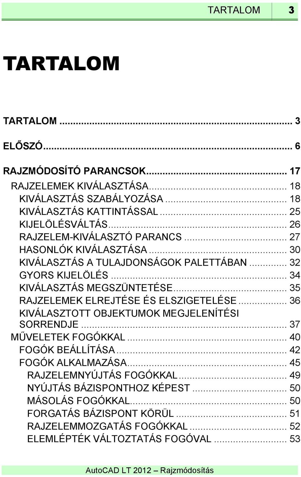 .. 34 KIVÁLASZTÁS MEGSZÜNTETÉSE... 35 RAJZELEMEK ELREJTÉSE ÉS ELSZIGETELÉSE... 36 KIVÁLASZTOTT OBJEKTUMOK MEGJELENÍTÉSI SORRENDJE... 37 MŰVELETEK FOGÓKKAL... 40 FOGÓK BEÁLLÍTÁSA.