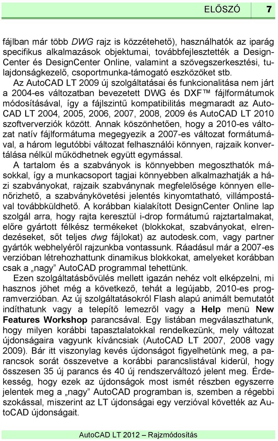 Az AutoCAD LT 2009 új szolgáltatásai és funkcionalitása nem járt a 2004-es változatban bevezetett DWG és DXF fájlformátumok módosításával, így a fájlszintű kompatibilitás megmaradt az Auto- CAD LT