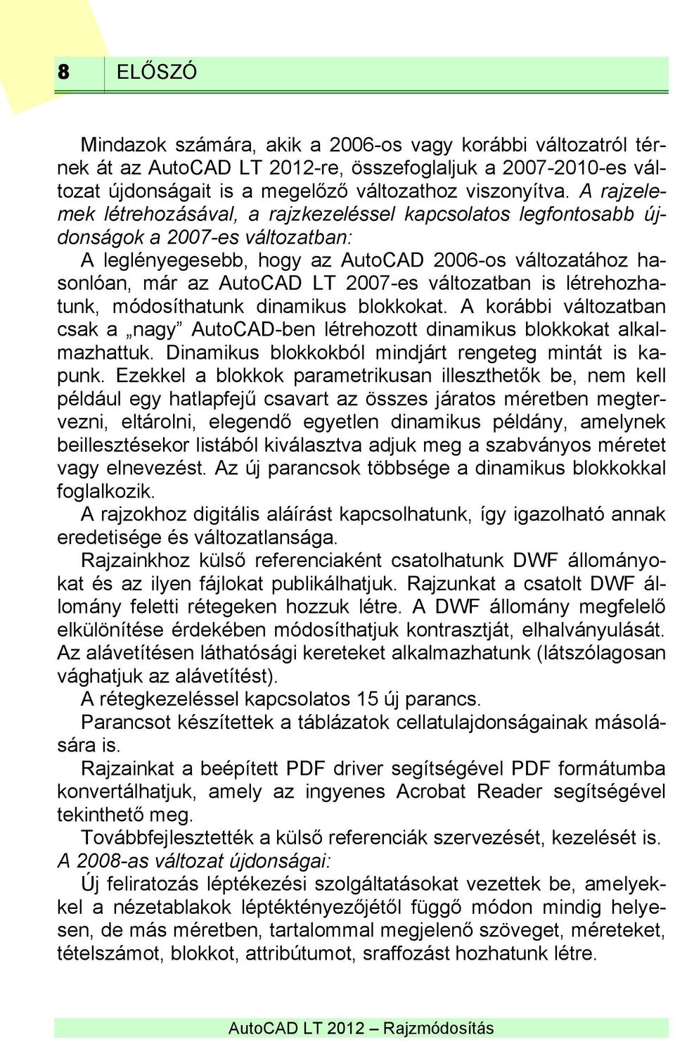 változatban is létrehozhatunk, módosíthatunk dinamikus blokkokat. A korábbi változatban csak a nagy AutoCAD-ben létrehozott dinamikus blokkokat alkalmazhattuk.