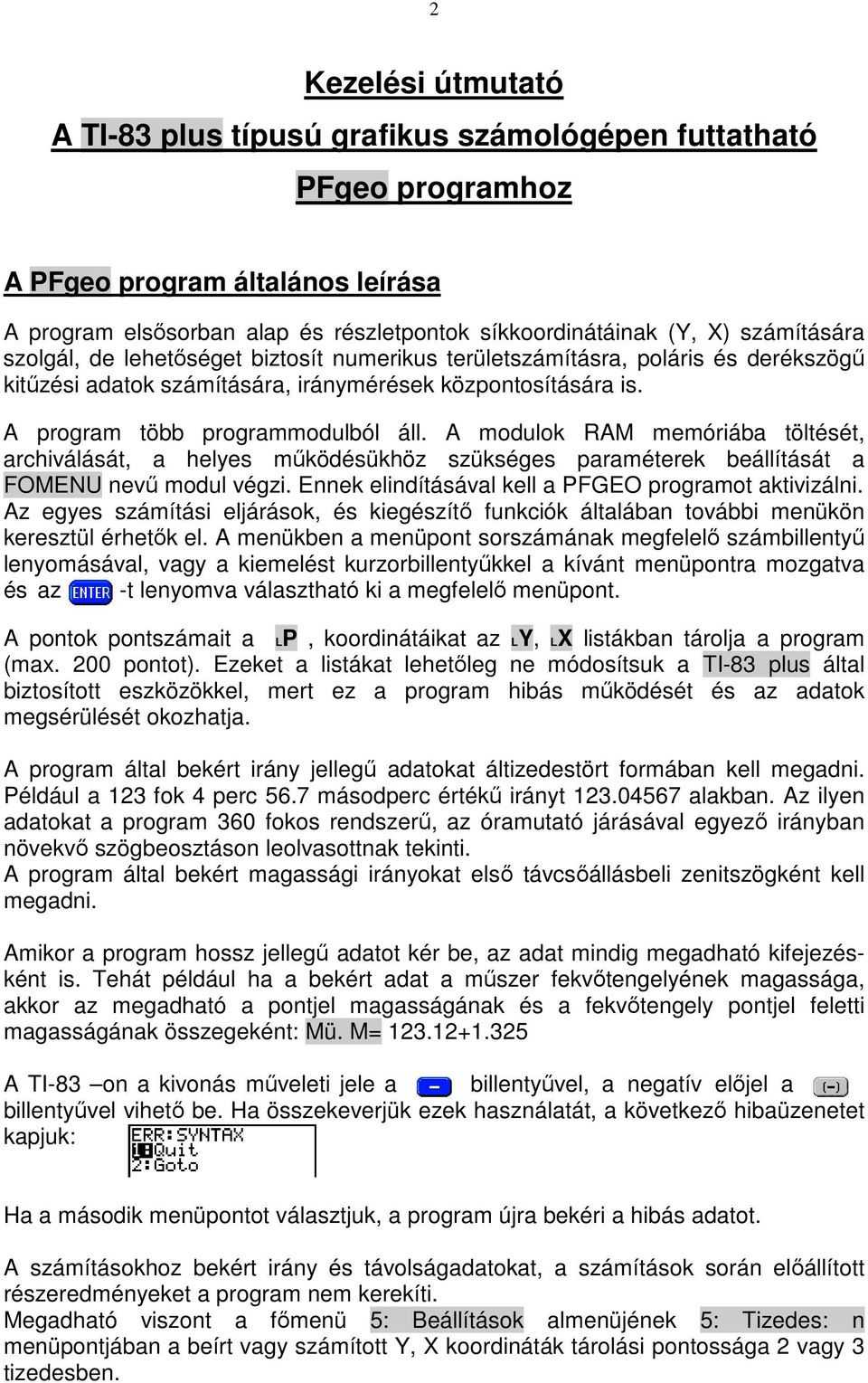 A modulok RAM memóriába töltését, archiválását, a helyes mőködésükhöz szükséges paraméterek beállítását a FOMENU nevő modul végzi. Ennek elindításával kell a PFGEO programot aktivizálni.